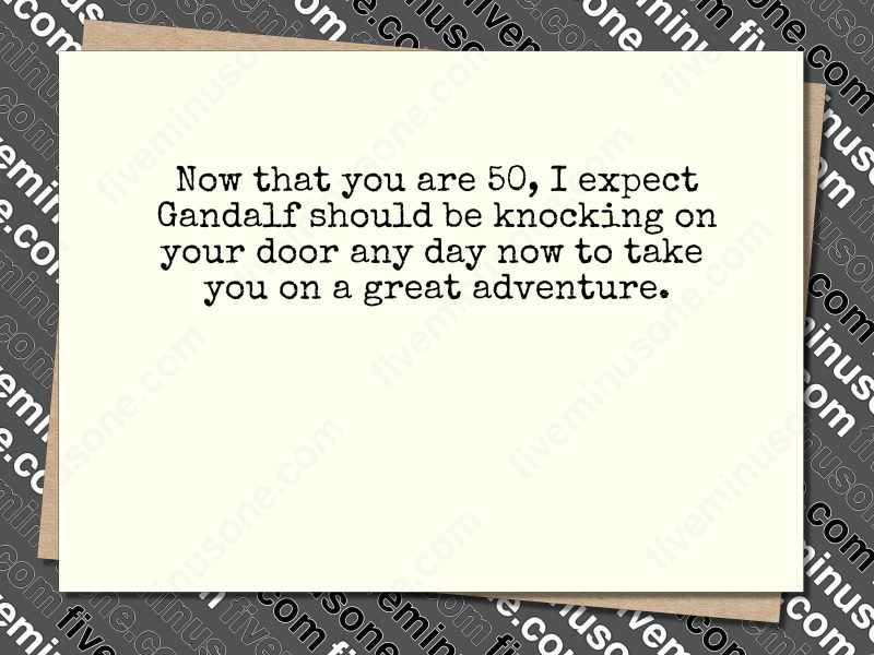 Now that you are 50, I expect Gandalf should be knocking on your door any day now to take you on a great adventure. Greeting card front.