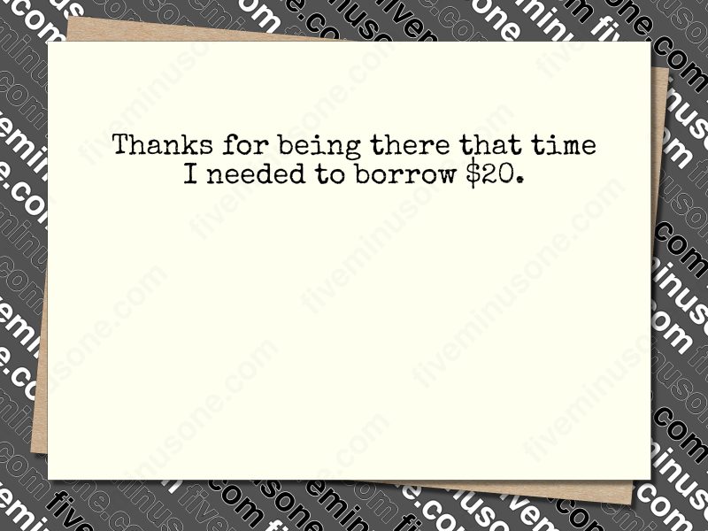 Thanks for being there that time I needed to borrow $20. front of card.