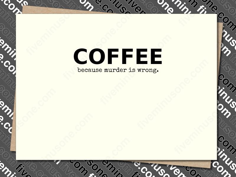 Coffee, because murder is wrong! Front of card.