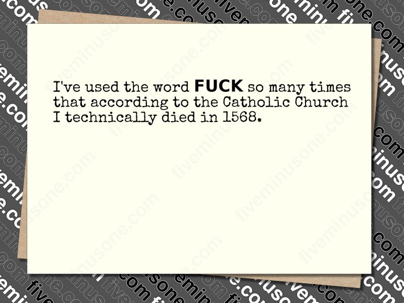 I've used the word fuck so many times that according to the Catholic Church I technically died in 1568. Front of card.