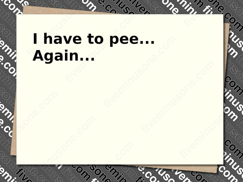 I have to pee... Again... Front of card.