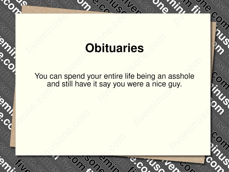 Obituaries. You can spend your entire life being an asshole and still have it say you were a nice guy. Front of card.