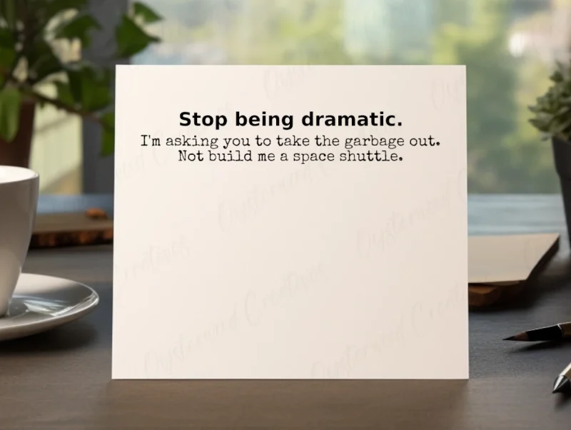 Stop being dramatic. I'm asking you to take the garbage out. Not build me a space shuttle. Mock up front of card.