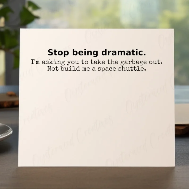 Stop being dramatic. I'm asking you to take the garbage out. Not build me a space shuttle. Mock up front of card.