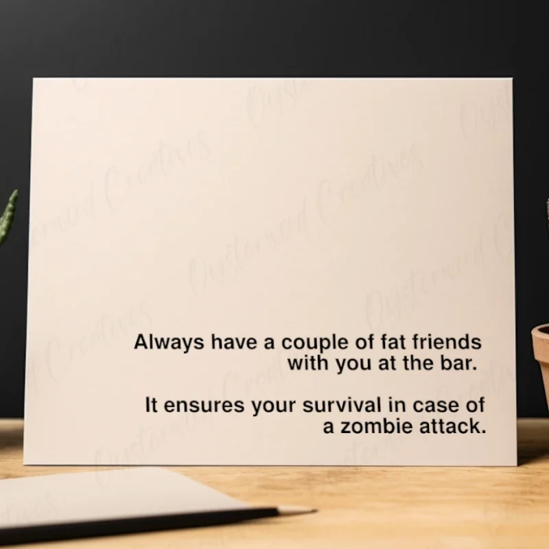 Always have a couple of fat friends with you at the bar. It ensures your survival in case of a zombie attack. Mock up front of card.