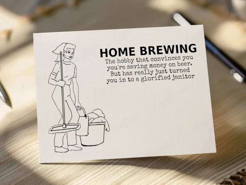 Home Brewing. The hobby that convinces you you're saving money on beer. But has really just turned you in to a glorified janitor. Mock up of front of card.