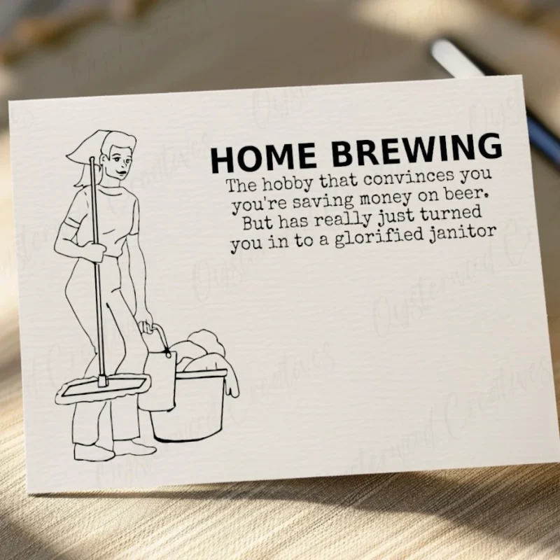 Home Brewing. The hobby that convinces you you're saving money on beer. But has really just turned you in to a glorified janitor. Mock up of front of card.