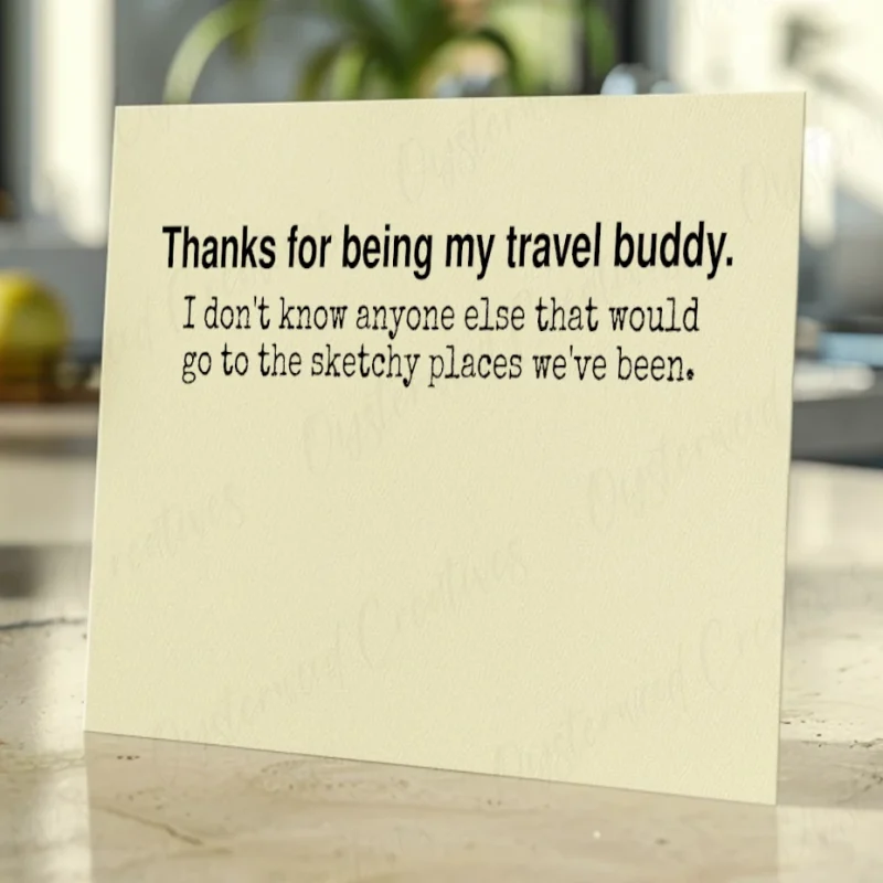 Thanks for being my travel buddy. I don't know anyone else that would go to the sketchy places we've been. Mock up of front of card.
