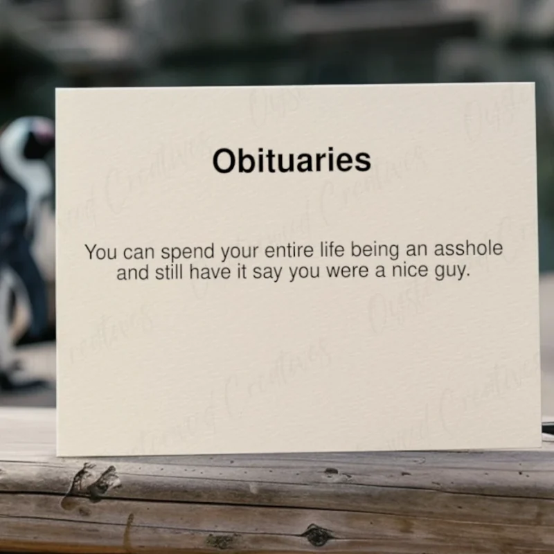 Obituaries. You can spend your entire life being an asshole and still have it say you were a nice guy. Mock up front of card.