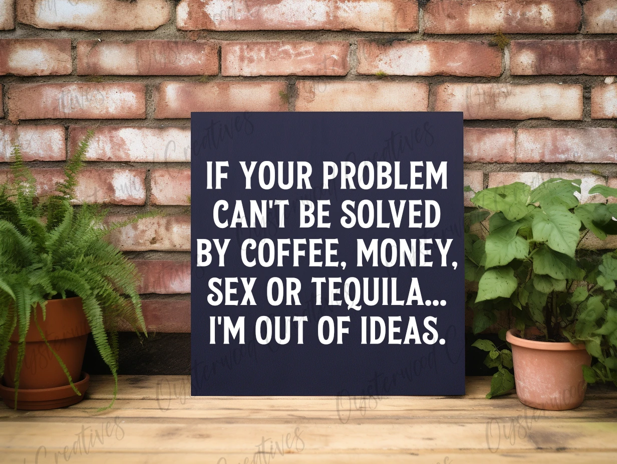 If your problem can't be solved by coffee, money, sex or tequila... I'm out of ideas. Blue sign with white lettering.