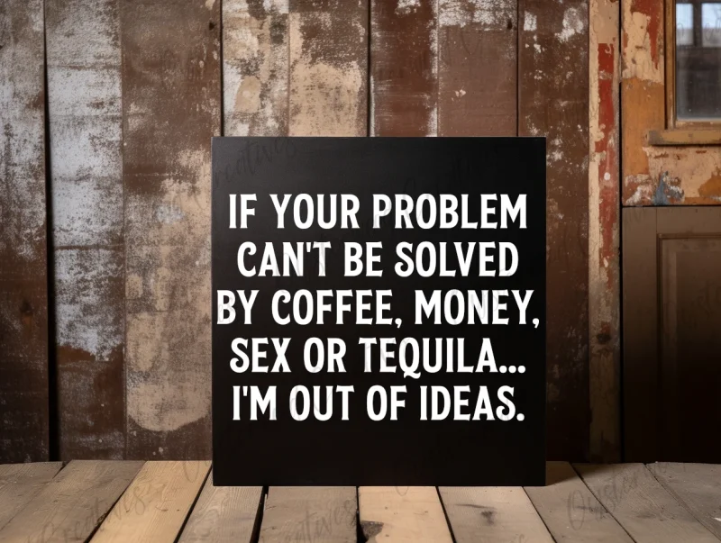 If your problem can't be solved by coffee, money, sex or tequila... I'm out of ideas. Black sign with white lettering.