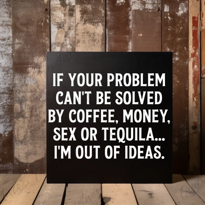 If your problem can't be solved by coffee, money, sex or tequila... I'm out of ideas. Black sign with white lettering.