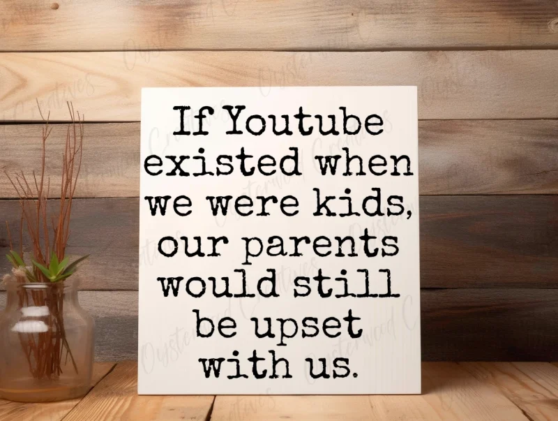 If Youtube existed when we were kids, our parents would still be upset with us. White sign with black lettering.