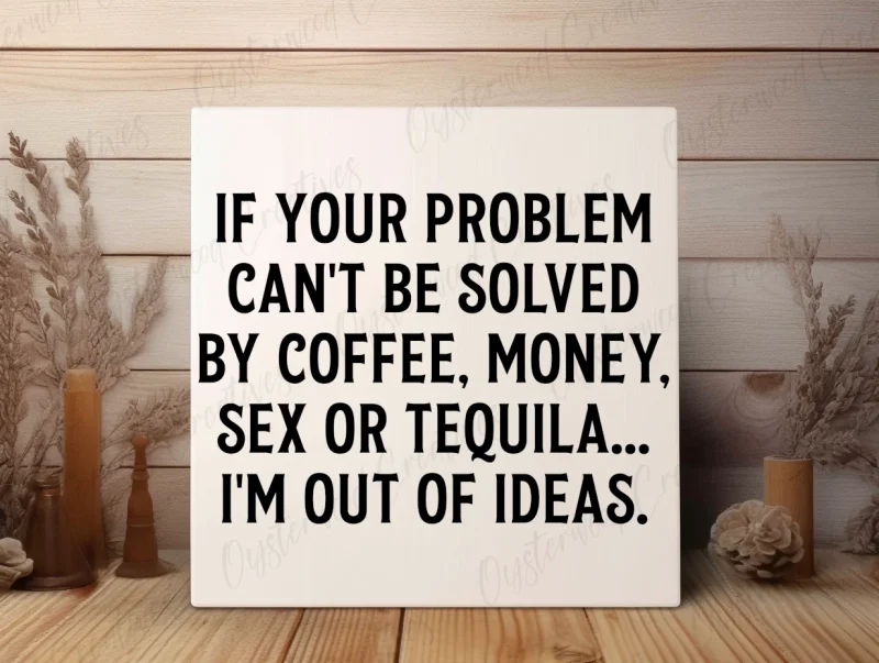 If your problem can't be solved by coffee, money, sex or tequila... I'm out of ideas. White sign with black lettering.