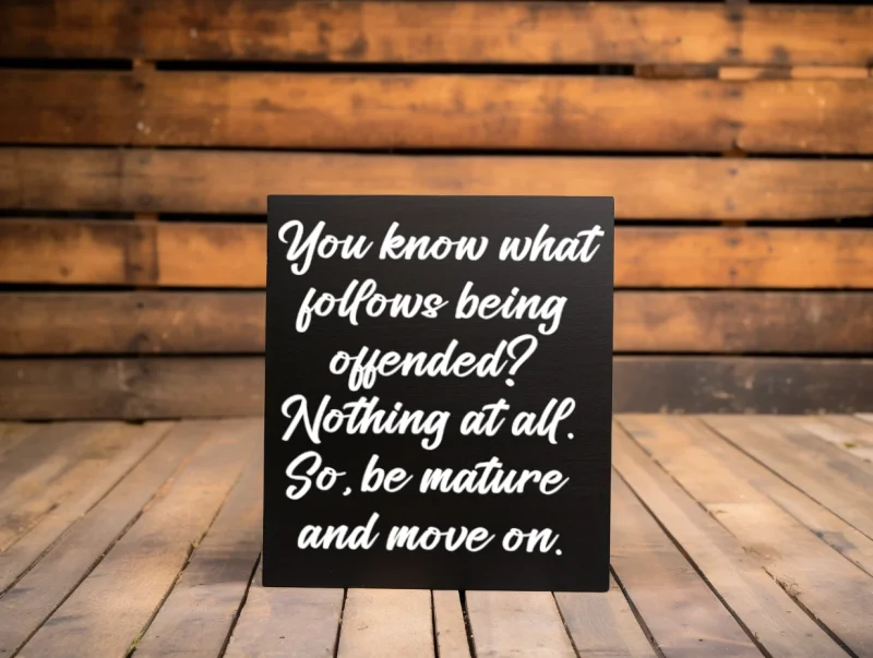 You know what follows being offended? Nothing at all. So, be mature and move on. Black sign with white lettering.