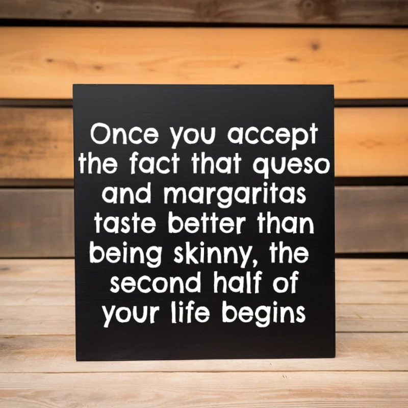 Once you accept the fact that queso and margaritas taste better than being shinny, the second half of your life begins. Black sign with white lettering.