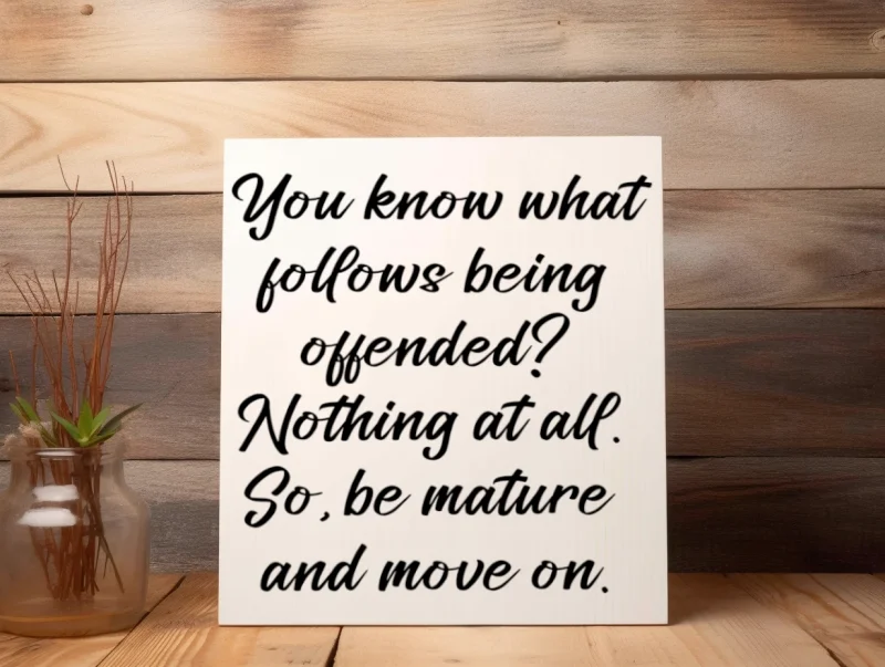 You know what follows being offended? Nothing at all. So, be mature and move on. White sign with black lettering.