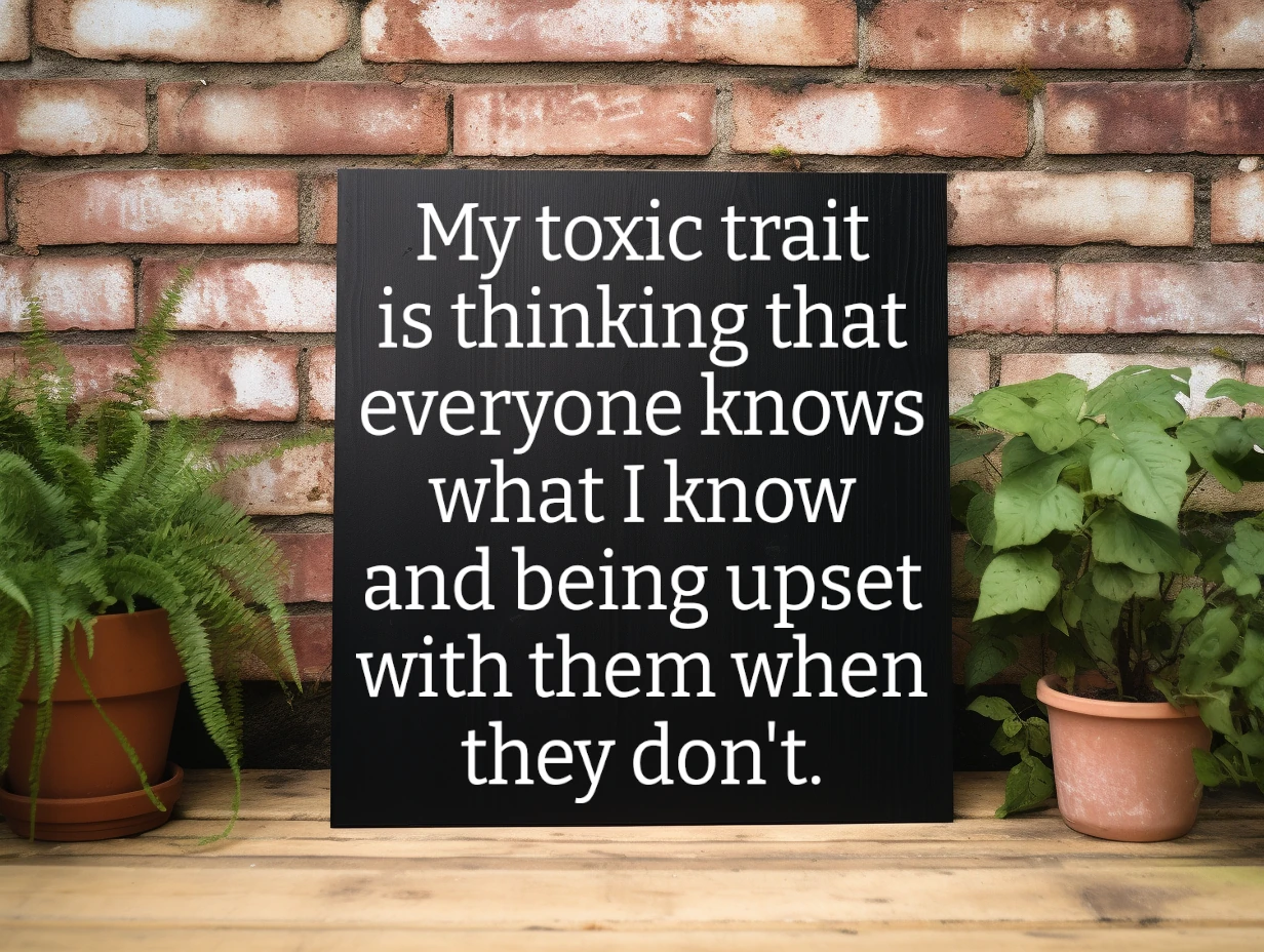 My toxic trait is thinking that everyone knows what I know and being upset with them when they don't. Black sign with white lettering.